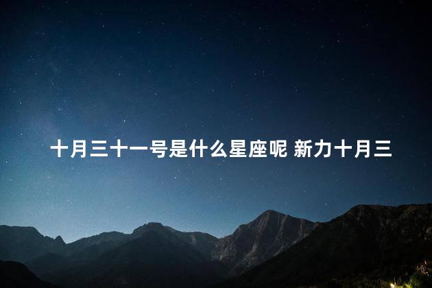 十月三十一号是什么星座呢 新力十月三十号是什么星座